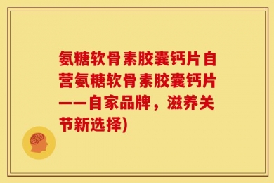 氨糖软骨素胶囊钙片自营氨糖软骨素胶囊钙片——自家品牌，滋养关节新选择)