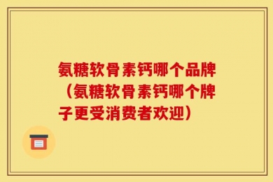 氨糖软骨素钙哪个品牌（氨糖软骨素钙哪个牌子更受消费者欢迎）