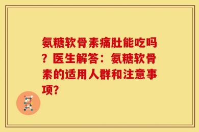 氨糖软骨素痛肚能吃吗？医生解答：氨糖软骨素的适用人群和注意事项？