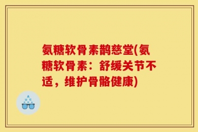 氨糖软骨素鹊慈堂(氨糖软骨素：舒缓关节不适，维护骨骼健康)