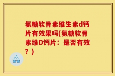 氨糖软骨素维生素d钙片有效果吗(氨糖软骨素维D钙片：是否有效？)