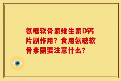 氨糖软骨素维生素D钙片副作用？食用氨糖软骨素需要注意什么？