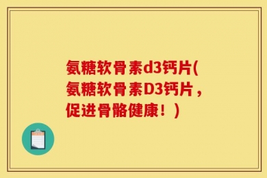 氨糖软骨素d3钙片(氨糖软骨素D3钙片，促进骨骼健康！)