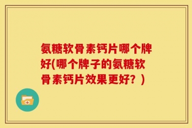 氨糖软骨素钙片哪个牌好(哪个牌子的氨糖软骨素钙片效果更好？)