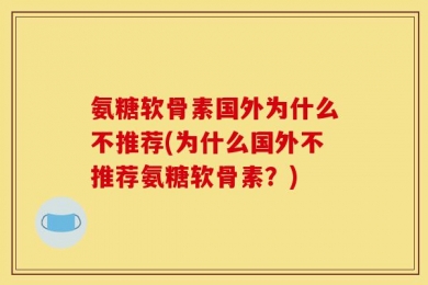 氨糖软骨素国外为什么不推荐(为什么国外不推荐氨糖软骨素？)