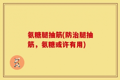 氨糖腿抽筋(防治腿抽筋，氨糖或许有用)