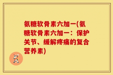 氨糖软骨素六加一(氨糖软骨素六加一：保护关节、缓解疼痛的复合营养素)