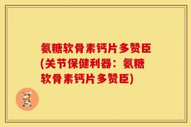 氨糖软骨素钙片多赞臣(关节保健利器：氨糖软骨素钙片多赞臣)