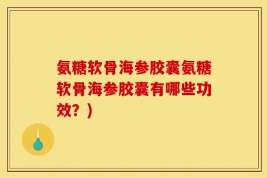 氨糖软骨海参胶囊氨糖软骨海参胶囊有哪些功效？)