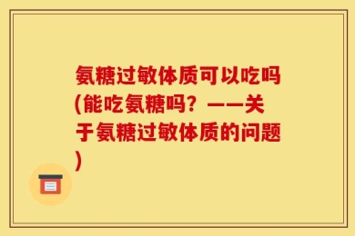氨糖过敏体质可以吃吗(能吃氨糖吗？——关于氨糖过敏体质的问题)