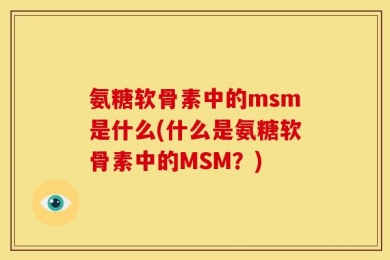 氨糖软骨素中的msm是什么(什么是氨糖软骨素中的MSM？)