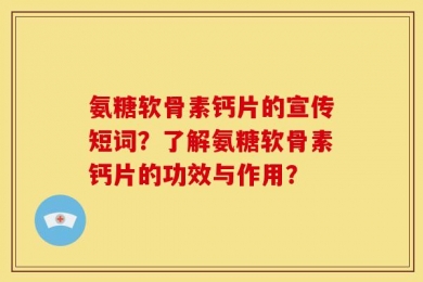氨糖软骨素钙片的宣传短词？了解氨糖软骨素钙片的功效与作用？