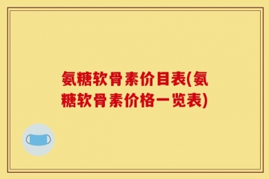 氨糖软骨素价目表(氨糖软骨素价格一览表)