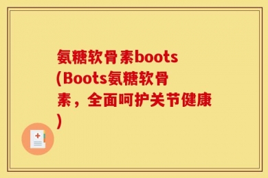 氨糖软骨素boots(Boots氨糖软骨素，全面呵护关节健康)