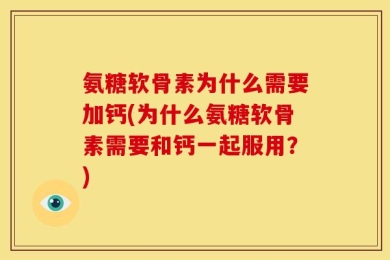 氨糖软骨素为什么需要加钙(为什么氨糖软骨素需要和钙一起服用？)