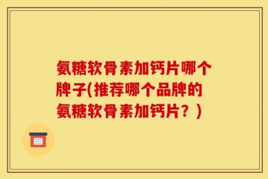 氨糖软骨素加钙片哪个牌子(推荐哪个品牌的氨糖软骨素加钙片？)