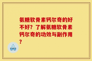 氨糖软骨素钙尔奇的好不好？了解氨糖软骨素钙尔奇的功效与副作用？