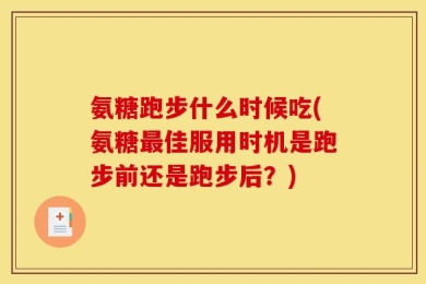 氨糖跑步什么时候吃(氨糖最佳服用时机是跑步前还是跑步后？)