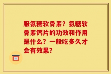 服氨糖软骨素？氨糖软骨素钙片的功效和作用是什么？一般吃多久才会有效果？