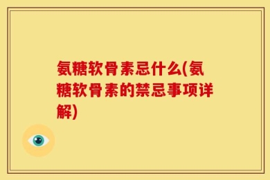 氨糖软骨素忌什么(氨糖软骨素的禁忌事项详解)
