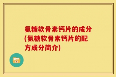氨糖软骨素钙片的成分(氨糖软骨素钙片的配方成分简介)