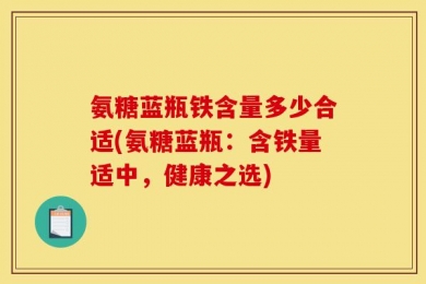 氨糖蓝瓶铁含量多少合适(氨糖蓝瓶：含铁量适中，健康之选)