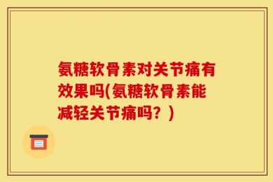 氨糖软骨素对关节痛有效果吗(氨糖软骨素能减轻关节痛吗？)