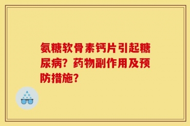 氨糖软骨素钙片引起糖尿病？药物副作用及预防措施？