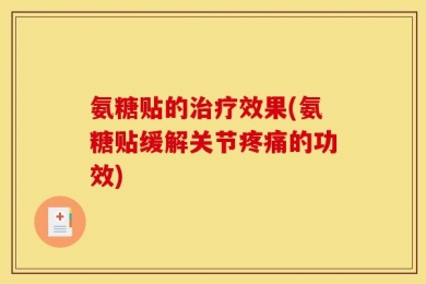 氨糖贴的治疗效果(氨糖贴缓解关节疼痛的功效)