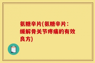 氨糖辛片(氨糖辛片：缓解骨关节疼痛的有效良方)