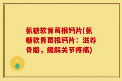 氨糖软骨葛根钙片(氨糖软骨葛根钙片：滋养骨骼，缓解关节疼痛)
