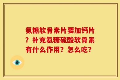 氨糖软骨素片要加钙片？补充氨糖硫酸软骨素有什么作用？怎么吃？