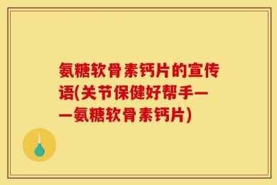 氨糖软骨素钙片的宣传语(关节保健好帮手——氨糖软骨素钙片)