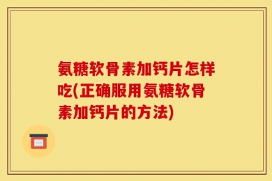 氨糖软骨素加钙片怎样吃(正确服用氨糖软骨素加钙片的方法)