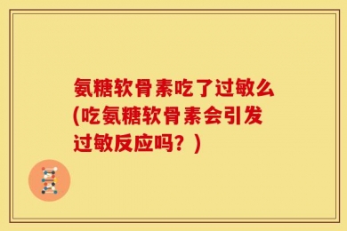 氨糖软骨素吃了过敏么(吃氨糖软骨素会引发过敏反应吗？)