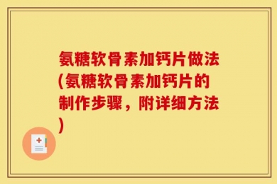 氨糖软骨素加钙片做法(氨糖软骨素加钙片的制作步骤，附详细方法)