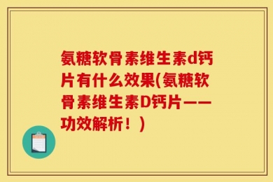 氨糖软骨素维生素d钙片有什么效果(氨糖软骨素维生素D钙片——功效解析！)