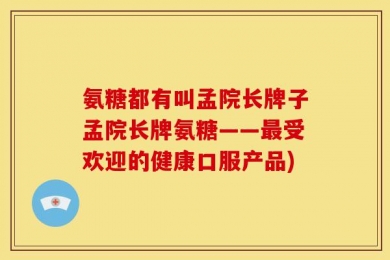 氨糖都有叫孟院长牌子孟院长牌氨糖——最受欢迎的健康口服产品)