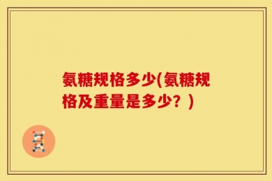 氨糖规格多少(氨糖规格及重量是多少？)