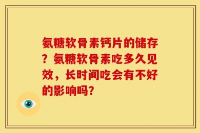 氨糖软骨素钙片的储存？氨糖软骨素吃多久见效，长时间吃会有不好的影响吗？