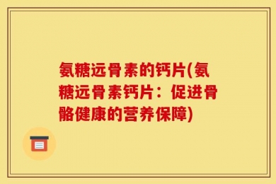 氨糖远骨素的钙片(氨糖远骨素钙片：促进骨骼健康的营养保障)