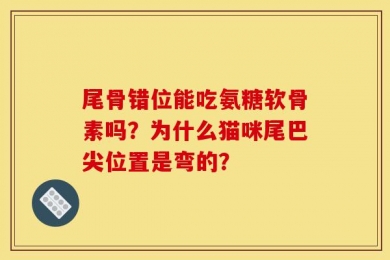 尾骨错位能吃氨糖软骨素吗？为什么猫咪尾巴尖位置是弯的？