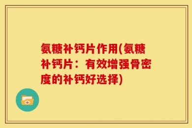 氨糖补钙片作用(氨糖补钙片：有效增强骨密度的补钙好选择)