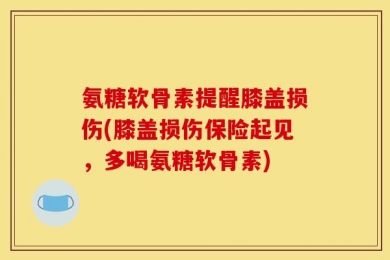 氨糖软骨素提醒膝盖损伤(膝盖损伤保险起见，多喝氨糖软骨素)