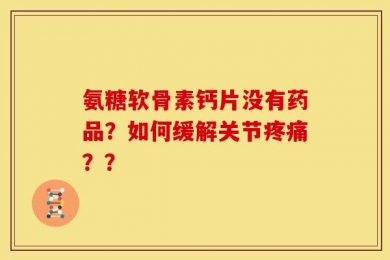 氨糖软骨素钙片没有药品？如何缓解关节疼痛？？