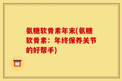 氨糖软骨素年末(氨糖软骨素：年终保养关节的好帮手)