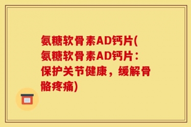 氨糖软骨素AD钙片(氨糖软骨素AD钙片：保护关节健康，缓解骨骼疼痛)