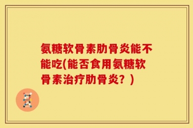 氨糖软骨素肋骨炎能不能吃(能否食用氨糖软骨素治疗肋骨炎？)