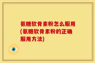 氨糖软骨素粉怎么服用(氨糖软骨素粉的正确服用方法)