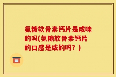 氨糖软骨素钙片是咸味的吗(氨糖软骨素钙片的口感是咸的吗？)